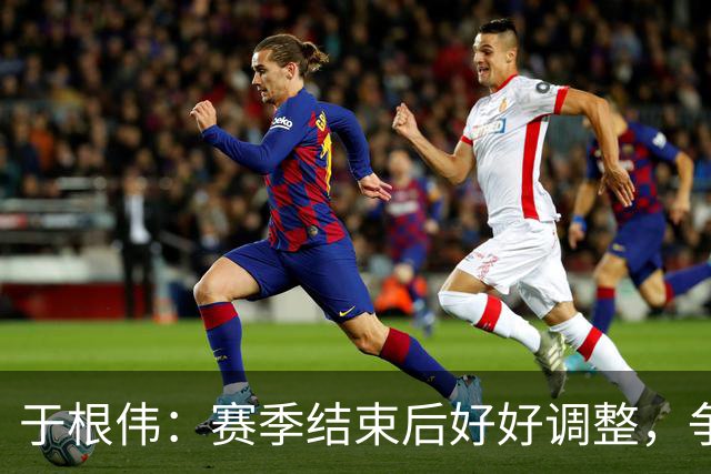于根伟：赛季结束后好好调整，争取明年在主场更多地赢球