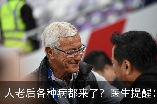 人老后各种病都来了？医生提醒：4种营养跟得上，疾病都会远离你