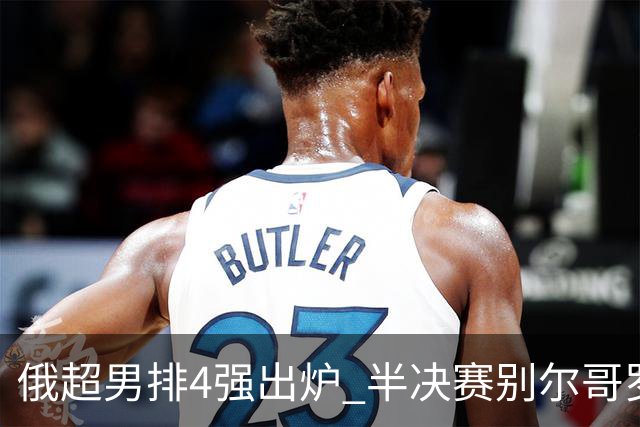 俄超男排4强出炉 半决赛别尔哥罗德将迎战莫斯科