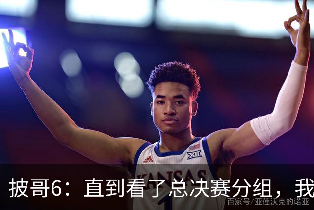 披哥6：直到看了总决赛分组，我才明白，最终冠军人选毫无悬念