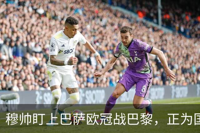 穆帅盯上巴萨欧冠战巴黎，正为国家德比寻找答案