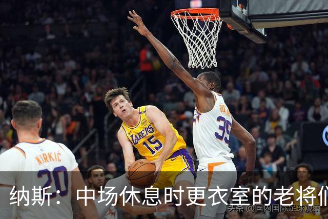 纳斯：中场休息时更衣室的老将们起到了稳定军心的作用
