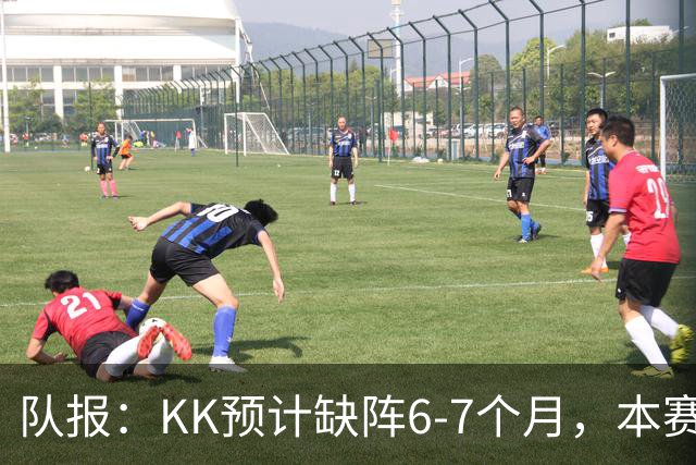 队报：KK预计缺阵6-7个月，本赛季复出希望渺茫