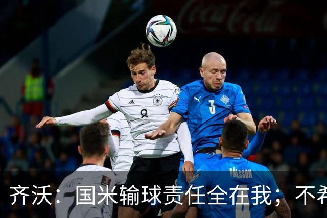 齐沃：国米输球责任全在我；不希望输一场就被渲染成全民灾难